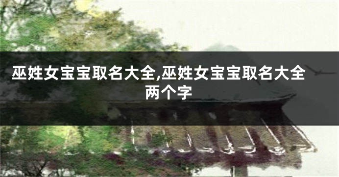 巫姓女宝宝取名大全,巫姓女宝宝取名大全两个字