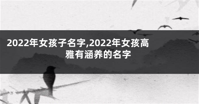 2022年女孩子名字,2022年女孩高雅有涵养的名字