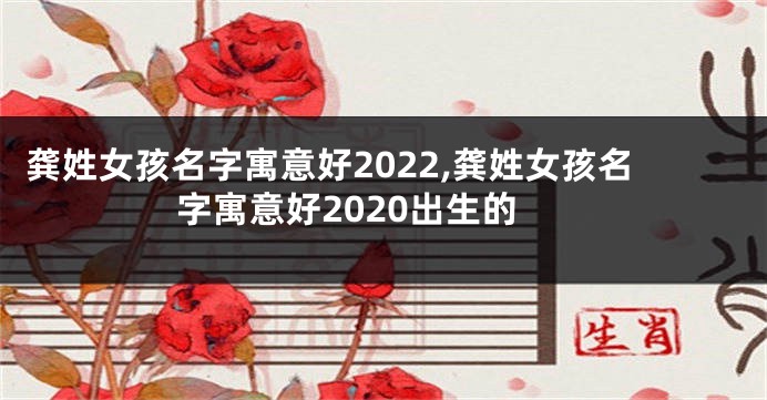 龚姓女孩名字寓意好2022,龚姓女孩名字寓意好2020出生的