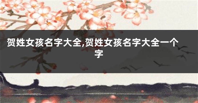 贺姓女孩名字大全,贺姓女孩名字大全一个字