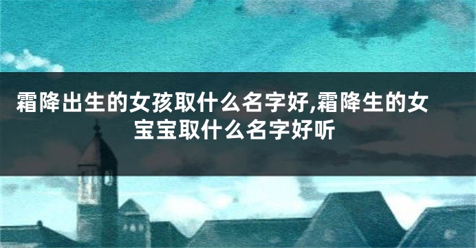 霜降出生的女孩取什么名字好,霜降生的女宝宝取什么名字好听