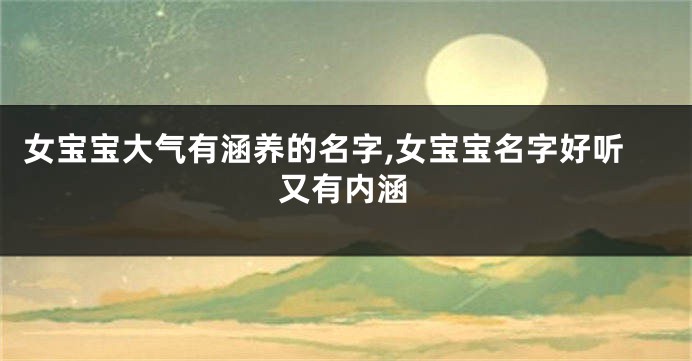 女宝宝大气有涵养的名字,女宝宝名字好听又有内涵