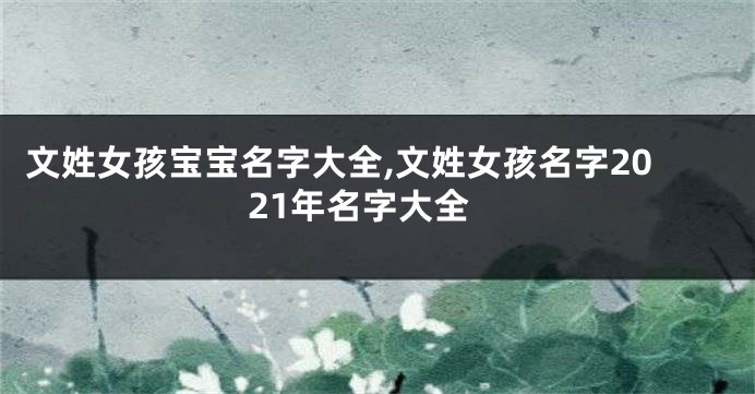 文姓女孩宝宝名字大全,文姓女孩名字2021年名字大全