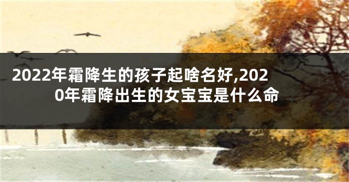 2022年霜降生的孩子起啥名好,2020年霜降出生的女宝宝是什么命