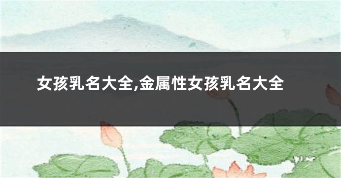 女孩乳名大全,金属性女孩乳名大全