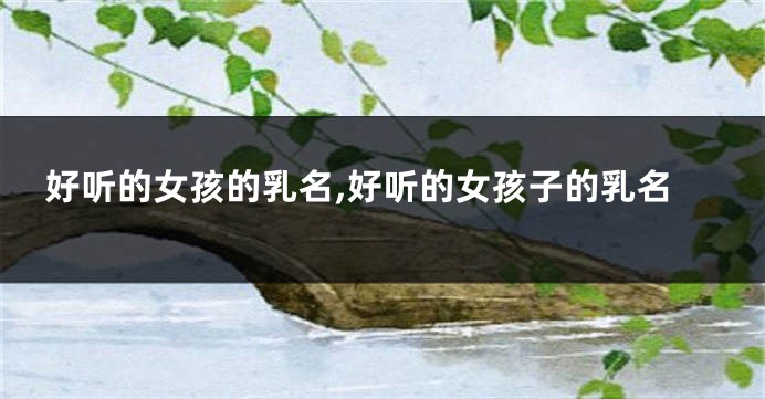 好听的女孩的乳名,好听的女孩子的乳名