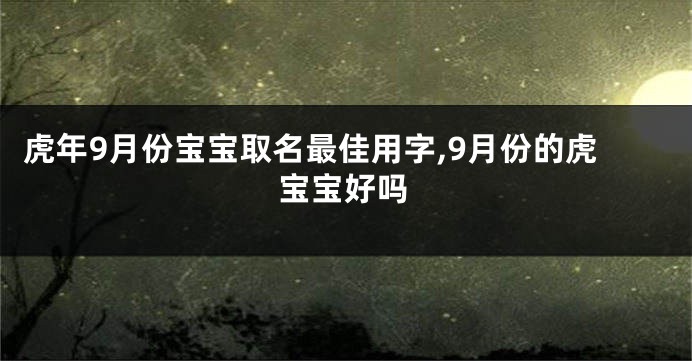 虎年9月份宝宝取名最佳用字,9月份的虎宝宝好吗