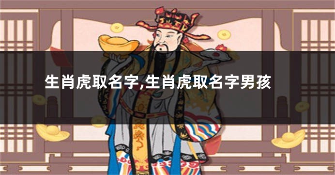 生肖虎取名字,生肖虎取名字男孩