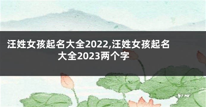 汪姓女孩起名大全2022,汪姓女孩起名大全2023两个字