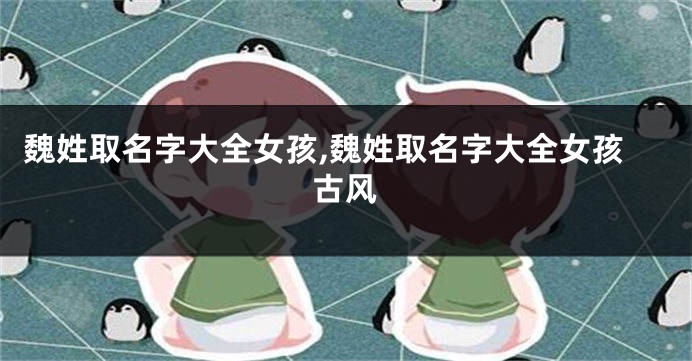 魏姓取名字大全女孩,魏姓取名字大全女孩古风