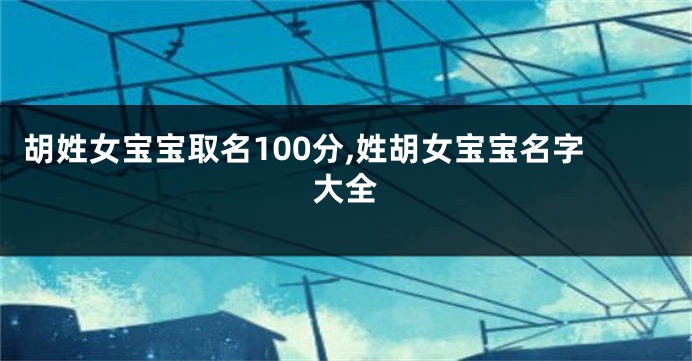 胡姓女宝宝取名100分,姓胡女宝宝名字大全