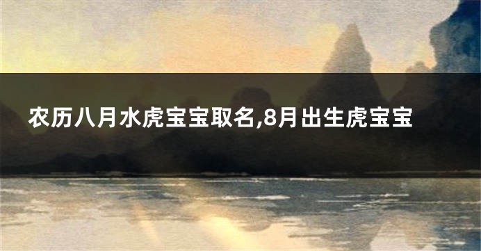 农历八月水虎宝宝取名,8月出生虎宝宝