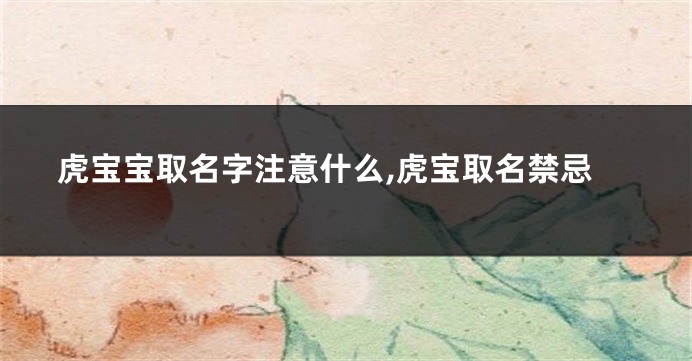 虎宝宝取名字注意什么,虎宝取名禁忌