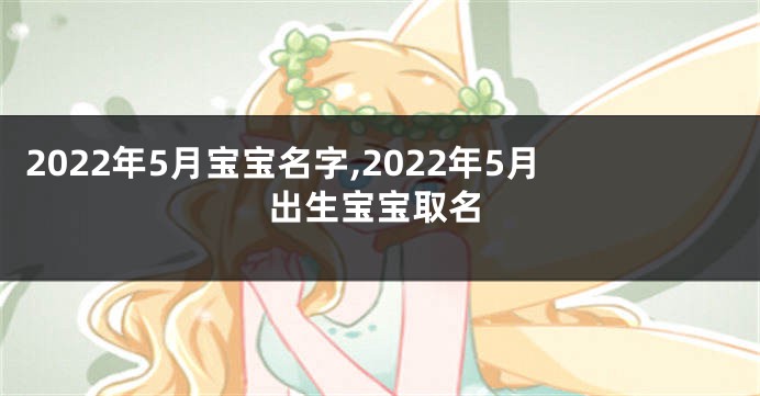 2022年5月宝宝名字,2022年5月出生宝宝取名