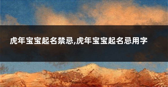 虎年宝宝起名禁忌,虎年宝宝起名忌用字
