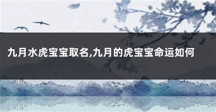 九月水虎宝宝取名,九月的虎宝宝命运如何