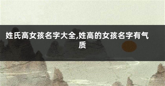 姓氏高女孩名字大全,姓高的女孩名字有气质