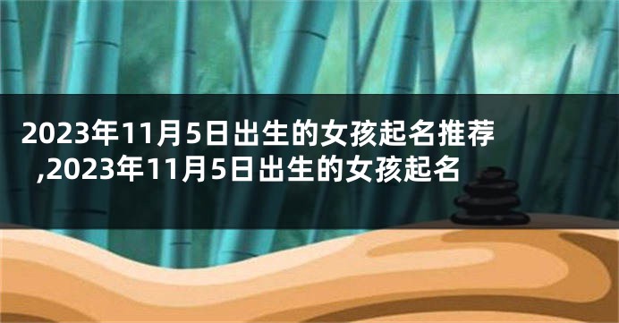 2023年11月5日出生的女孩起名推荐,2023年11月5日出生的女孩起名
