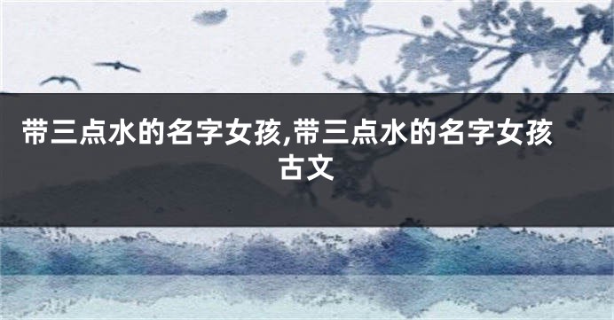 带三点水的名字女孩,带三点水的名字女孩古文