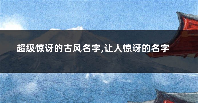 超级惊讶的古风名字,让人惊讶的名字