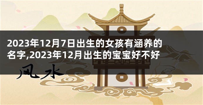 2023年12月7日出生的女孩有涵养的名字,2023年12月出生的宝宝好不好