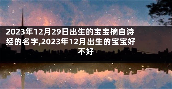 2023年12月29日出生的宝宝摘自诗经的名字,2023年12月出生的宝宝好不好