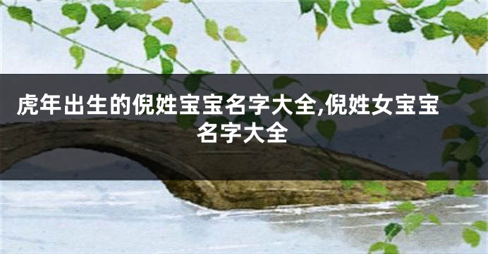 虎年出生的倪姓宝宝名字大全,倪姓女宝宝名字大全