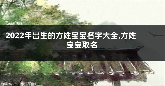 2022年出生的方姓宝宝名字大全,方姓宝宝取名