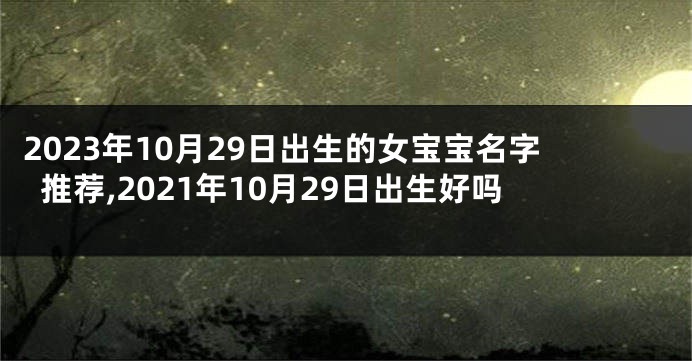 2023年10月29日出生的女宝宝名字推荐,2021年10月29日出生好吗