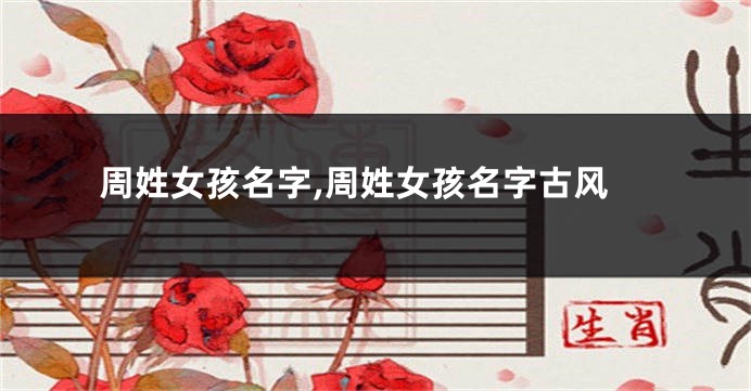 周姓女孩名字,周姓女孩名字古风