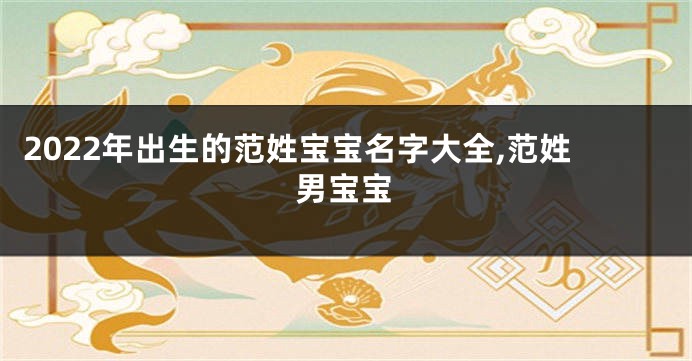 2022年出生的范姓宝宝名字大全,范姓男宝宝
