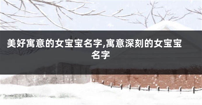 美好寓意的女宝宝名字,寓意深刻的女宝宝名字