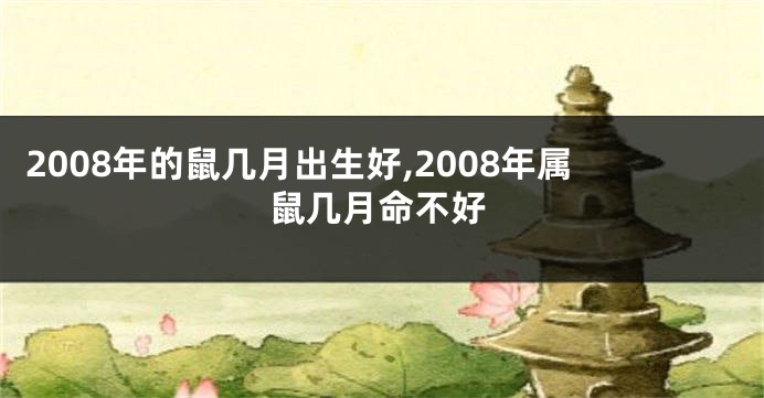 2008年的鼠几月出生好,2008年属鼠几月命不好