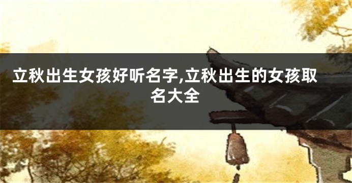 立秋出生女孩好听名字,立秋出生的女孩取名大全