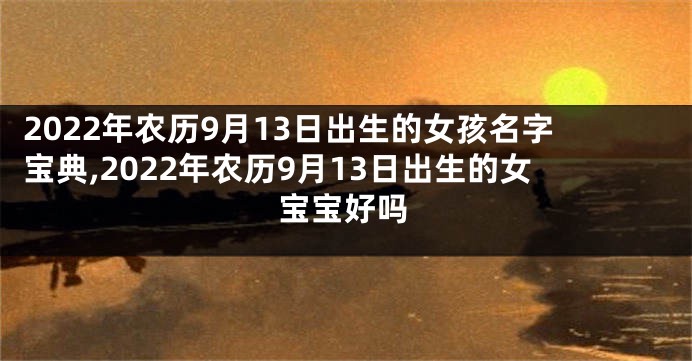 2022年农历9月13日出生的女孩名字宝典,2022年农历9月13日出生的女宝宝好吗