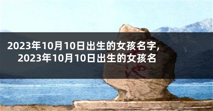 2023年10月10日出生的女孩名字,2023年10月10日出生的女孩名