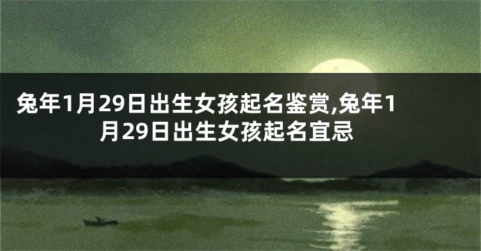 兔年1月29日出生女孩起名鉴赏,兔年1月29日出生女孩起名宜忌