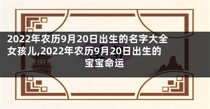 2022年农历9月20日出生的名字大全女孩儿,2022年农历9月20日出生的宝宝命运