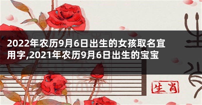 2022年农历9月6日出生的女孩取名宜用字,2021年农历9月6日出生的宝宝