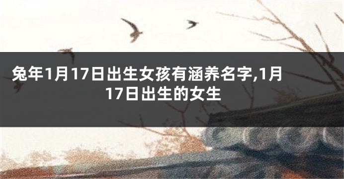 兔年1月17日出生女孩有涵养名字,1月17日出生的女生