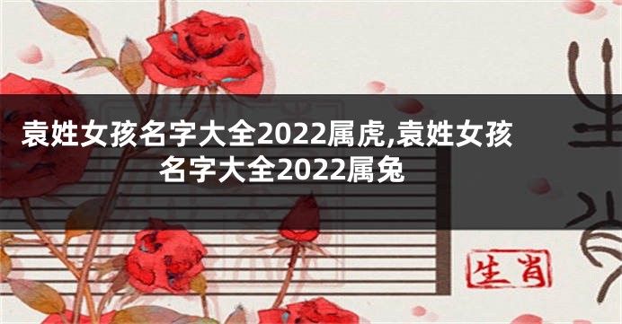 袁姓女孩名字大全2022属虎,袁姓女孩名字大全2022属兔