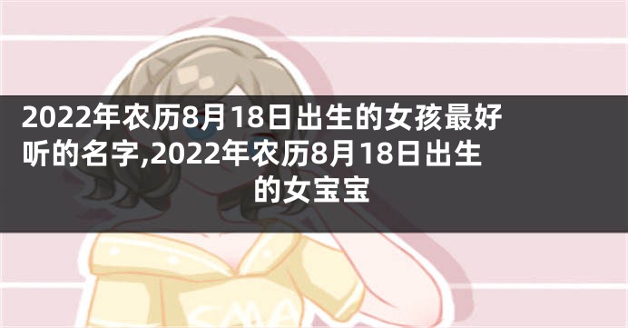 2022年农历8月18日出生的女孩最好听的名字,2022年农历8月18日出生的女宝宝