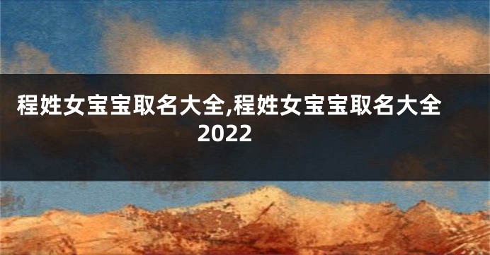 程姓女宝宝取名大全,程姓女宝宝取名大全2022