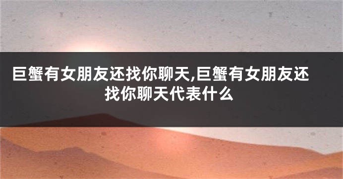 巨蟹有女朋友还找你聊天,巨蟹有女朋友还找你聊天代表什么