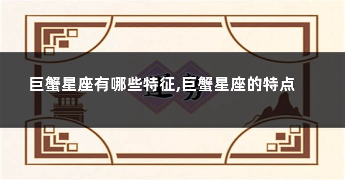 巨蟹星座有哪些特征,巨蟹星座的特点