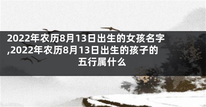 2022年农历8月13日出生的女孩名字,2022年农历8月13日出生的孩子的五行属什么