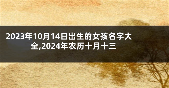 2023年10月14日出生的女孩名字大全,2024年农历十月十三