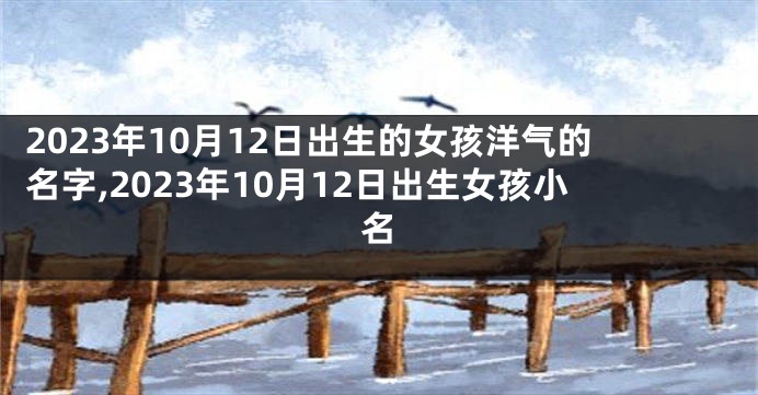 2023年10月12日出生的女孩洋气的名字,2023年10月12日出生女孩小名