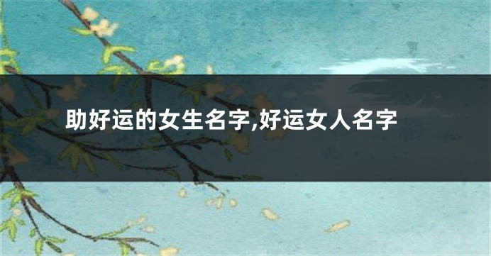 助好运的女生名字,好运女人名字