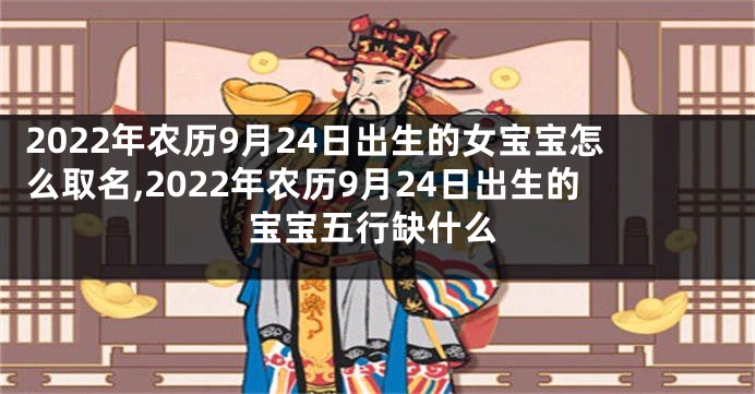 2022年农历9月24日出生的女宝宝怎么取名,2022年农历9月24日出生的宝宝五行缺什么